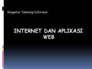 Pengantar Teknologi Informasi INTERNET DAN APLIKASI WEB Internet