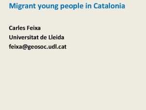 Migrant young people in Catalonia Carles Feixa Universitat