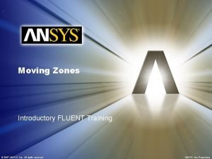 Moving Zones Introductory FLUENT Training 2007 ANSYS Inc Moving Zones Introductory FLUENT Training 2007 ANSYS Inc