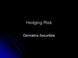 Hedging Risk Derivative Securities Derivative Markets l l