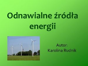 Odnawialne rda energii Autor Karolina Rudnik Czym s