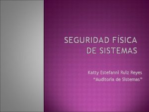 SEGURIDAD FSICA DE SISTEMAS Katty Estefanni Ruiz Reyes