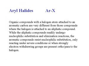 Aryl Halides ArX Organic compounds with a halogen