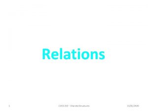 Relations 1 COCS 222 Discrete Structures 10312020 Relations