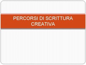 PERCORSI DI SCRITTURA CREATIVA GLI OBIETTIVI Un percorso