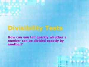 Divisibility Tests How can you tell quickly whether