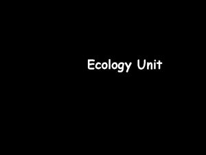 Ecology Unit What is ecology Ecology the scientific