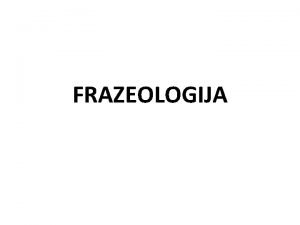 FRAZEOLOGIJA FRAZEOLOGIJA 2 znaenja 1 dio leksikologije koji