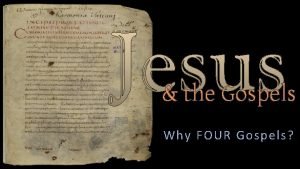 the Gospels Why FOUR Gospels How did we
