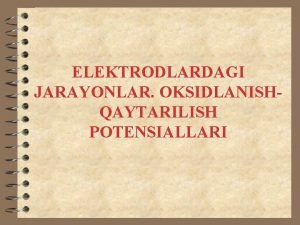 ELEKTRODLARDAGI JARAYONLAR OKSIDLANISHQAYTARILISH POTENSIALLARI MARUZANING MAQSADLARI Oksidlanishqaytarilish potensiallari