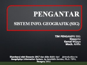 PENGANTAR SISTEM INFO GEOGRAFIK SIG TIM PENGAMPU SIG