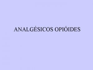 ANALGSICOS OPIIDES ANALGSICOS OPIIDES Terminologia Opiide referese aos