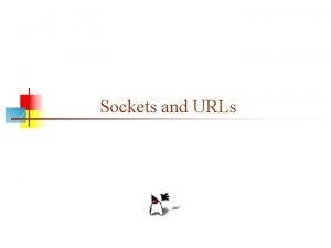 Sockets and URLs Sockets n A socket is