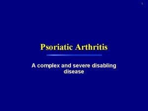 1 Psoriatic Arthritis A complex and severe disabling