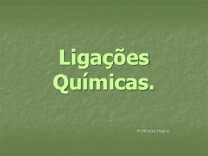 Ligaes Qumicas Professora Magna Ligaes Qumicas n n