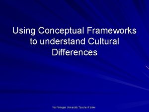 Using Conceptual Frameworks to understand Cultural Differences Val