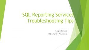 SQL Reporting Services Troubleshooting Tips Greg Celentano SQL