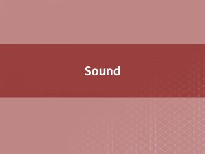 Sound BIGIDEA Sound waves are longitudinal waves produced