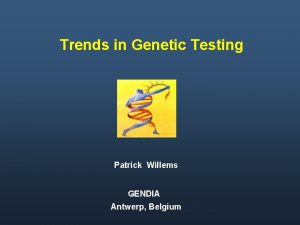 Trends in Genetic Testing Patrick Willems GENDIA Antwerp