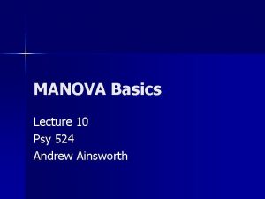 MANOVA Basics Lecture 10 Psy 524 Andrew Ainsworth MANOVA Basics Lecture 10 Psy 524 Andrew Ainsworth