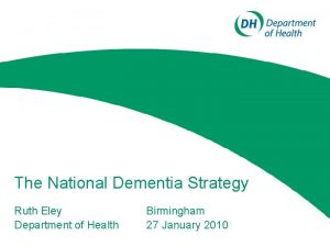 The National Dementia Strategy Ruth Eley Department of