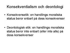 Konsekventialism och deontologi Konsekvensetik en handlings moraliska status