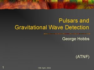 Pulsars and Gravitational Wave Detection George Hobbs ATNF