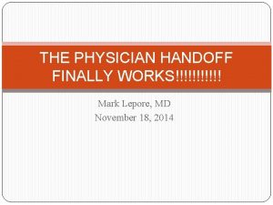 THE PHYSICIAN HANDOFF FINALLY WORKS Mark Lepore MD