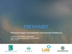 FRESHABIT Pienvesistrategian toimenpiteiden toteuttaminen hankkeessa J Ilmonen Metshallitus