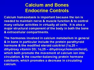 Calcium and Bones Endocrine Controls Calcium homeostasis is