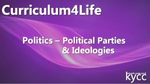 Curriculum 4 Life Politics Political Parties Ideologies kycc
