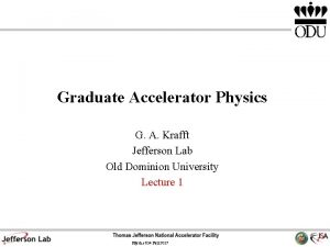 Graduate Accelerator Physics G A Krafft Jefferson Lab