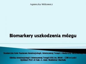 Agnieszka Mikiewicz Biomarkery uszkodzenia mzgu Studenckie Koo Naukowe