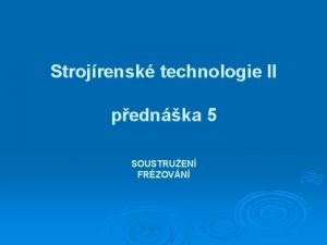 Strojrensk technologie II pednka 5 SOUSTRUEN FRZOVN Soustruen