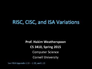 RISC CISC and ISA Variations Prof Hakim Weatherspoon
