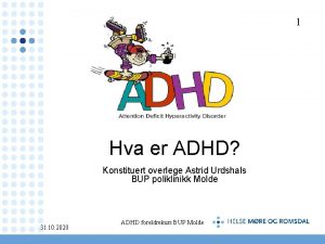 1 Hva er ADHD Konstituert overlege Astrid Urdshals