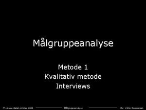 Mlgruppeanalyse Metode 1 Kvalitativ metode Interviews ITUniversitetet oktober