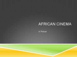 AFRICAN CINEMA A Primer AFRICAN CINEMA The real