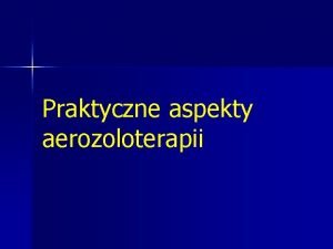 Praktyczne aspekty aerozoloterapii Szczegy rozwaa q q q