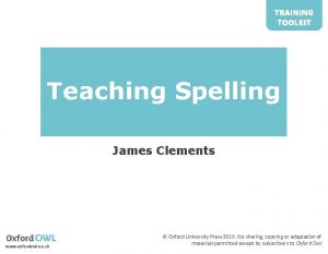TRAINING TOOLKIT Teaching Spelling James Clements www oxfordowl