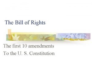 The Bill of Rights The first 10 amendments