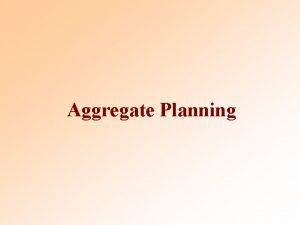 Aggregate Planning 2 Aggregate Planning Aggregate planning Intermediaterange