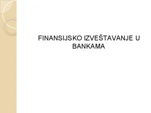 FINANSIJSKO IZVETAVANJE U BANKAMA SPECIFINOSTI BANKARSKOG RAUNOVODSTVA Specifinosti