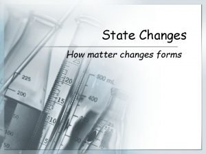 State Changes How matter changes forms What is