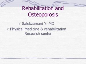 Rehabilitation and Osteoporosis Salekzamani Y MD Physical Medicine