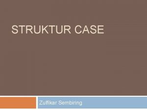 STRUKTUR CASE Zulfikar Sembiring CASE Untuk masalah dengan