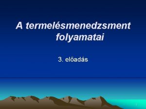 A termelsmenedzsment folyamatai 3 elads 1 A Gyrtst