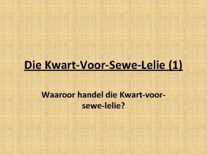 Die KwartVoorSeweLelie 1 Waaroor handel die Kwartvoorsewelelie Dit