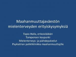 Maahanmuuttajavestn mielenterveyden erityiskysymyksi Tapio Halla erikoislkri Tampereen kaupunki