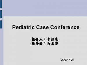Pediatric Case Conference 2009 7 28 Present Illness